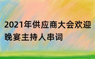 2021年供應(yīng)商大會(huì)歡迎晚宴主持人串詞