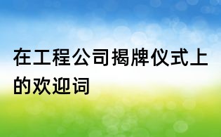 在工程公司揭牌儀式上的歡迎詞