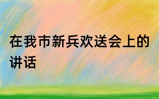 在我市新兵歡送會上的講話