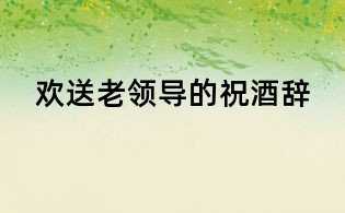 歡送老領導的祝酒辭