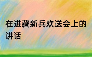 在進藏新兵歡送會上的講話