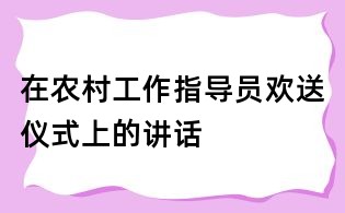 在農村工作指導員歡送儀式上的講話