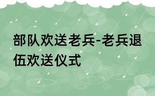 部隊歡送老兵-老兵退伍歡送儀式