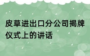 皮草進(jìn)出口分公司揭牌儀式上的講話