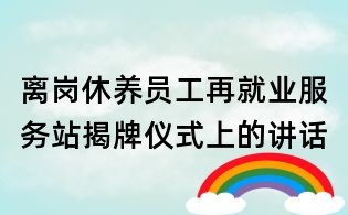 離崗休養(yǎng)員工再就業(yè)服務(wù)站揭牌儀式上的講話