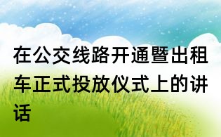 在公交線路開通暨出租車正式投放儀式上的講話