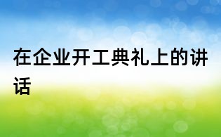 在企業(yè)開(kāi)工典禮上的講話