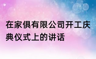 在家俱有限公司開工慶典儀式上的講話