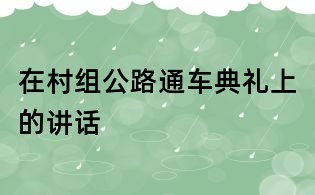 在村組公路通車典禮上的講話