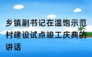 鄉(xiāng)鎮(zhèn)副書(shū)記在溫飽示范村建設(shè)試點(diǎn)竣工慶典的講話