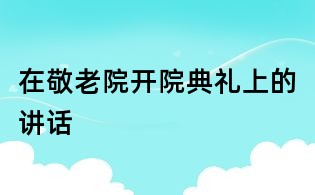 在敬老院開院典禮上的講話