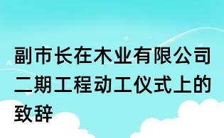 副市長在木業有限公司二期工程動工儀式上的致辭