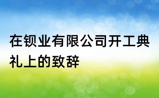 在鋇業(yè)有限公司開工典禮上的致辭