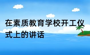 在素質教育學校開工儀式上的講話