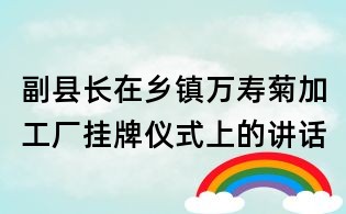 副縣長在鄉(xiāng)鎮(zhèn)萬壽菊加工廠掛牌儀式上的講話