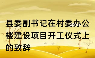縣委副書(shū)記在村委辦公樓建設(shè)項(xiàng)目開(kāi)工儀式上的致辭