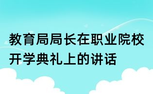 教育局局長(zhǎng)在職業(yè)院校開學(xué)典禮上的講話