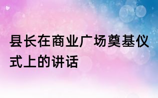 縣長在商業廣場奠基儀式上的講話