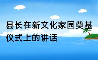縣長在新文化家園奠基儀式上的講話