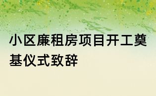 小區廉租房項目開工奠基儀式致辭