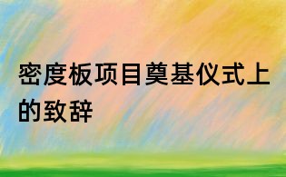 密度板項目奠基儀式上的致辭