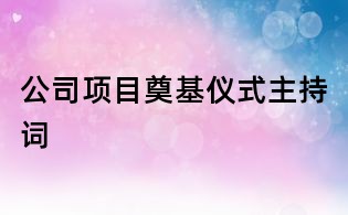 公司項目奠基儀式主持詞