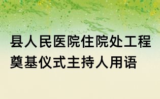 縣人民醫院住院處工程奠基儀式主持人用語