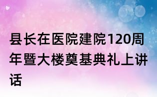 縣長在醫院建院120周年暨大樓奠基典禮上講話