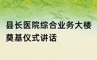 縣長醫院綜合業務大樓奠基儀式講話