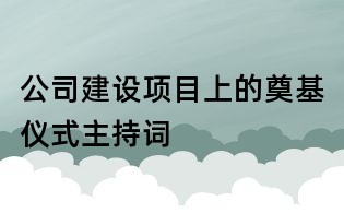 公司建設項目上的奠基儀式主持詞