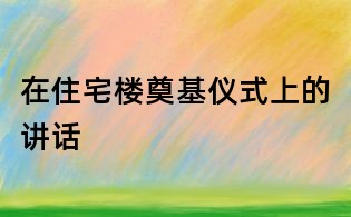 在住宅樓奠基儀式上的講話