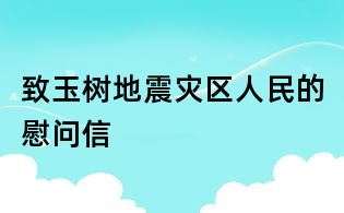 致玉樹地震災(zāi)區(qū)人民的慰問信