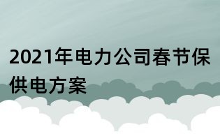 2021年電力公司春節保供電方案