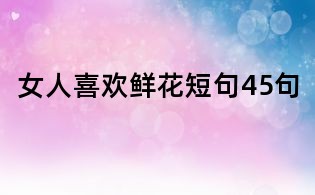 女人喜歡鮮花短句45句