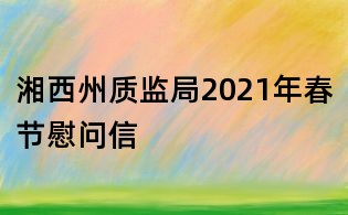 湘西州質(zhì)監(jiān)局2021年春節(jié)慰問信