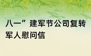 八一”建軍節公司復轉軍人慰問信