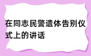 在同志民警遺體告別儀式上的講話