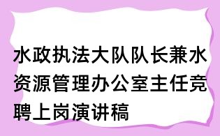 水政執(zhí)法大隊(duì)隊(duì)長(zhǎng)兼水資源管理辦公室主任競(jìng)聘上崗演講稿