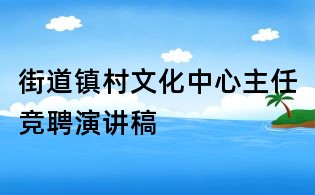 街道鎮村文化中心主任競聘演講稿