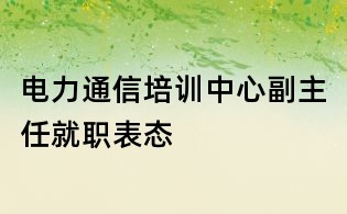 電力通信培訓中心副主任就職表態