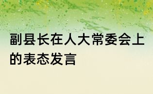 副縣長在人大常委會上的表態(tài)發(fā)言