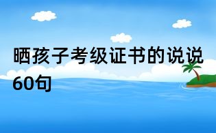 曬孩子考級證書的說說60句