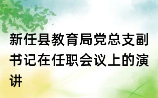 新任縣教育局黨總支副書記在任職會議上的演講
