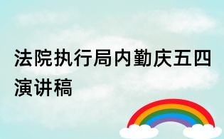 法院執(zhí)行局內(nèi)勤慶五四演講稿