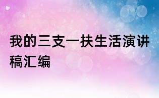 我的三支一扶生活演講稿匯編