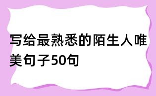 寫給最熟悉的陌生人唯美句子50句