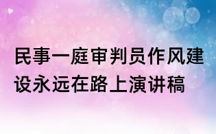 民事一庭審判員作風建設永遠在路上演講稿