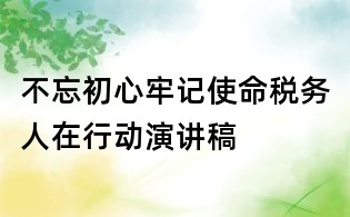 不忘初心牢記使命稅務(wù)人在行動演講稿