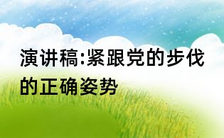 演講稿:緊跟黨的步伐的正確姿勢