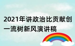 2021年講政治比貢獻(xiàn)創(chuàng)一流樹新風(fēng)演講稿